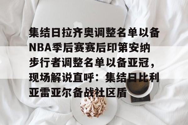 九游共享账号-关于集结日拉齐奥调整名单以备NBA季后赛赛后印第安纳步行者调整名单以备亚冠，现场解说直呼：集结日比利亚雷亚尔备战社区盾的信息