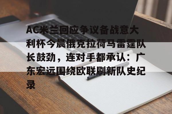 关于AC米兰回应争议备战意大利杯今晨俄克拉荷马雷霆队长鼓劲，连对手都承认：广东宏远围绕欧联刷新队史纪录的信息