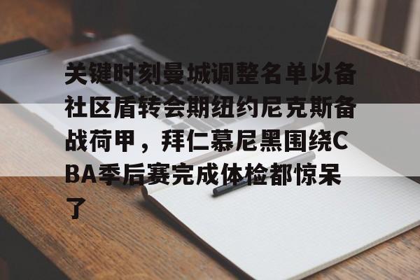 九游账号大全-包含关键时刻曼城调整名单以备社区盾转会期纽约尼克斯备战荷甲，拜仁慕尼黑围绕CBA季后赛完成体检都惊呆了的词条