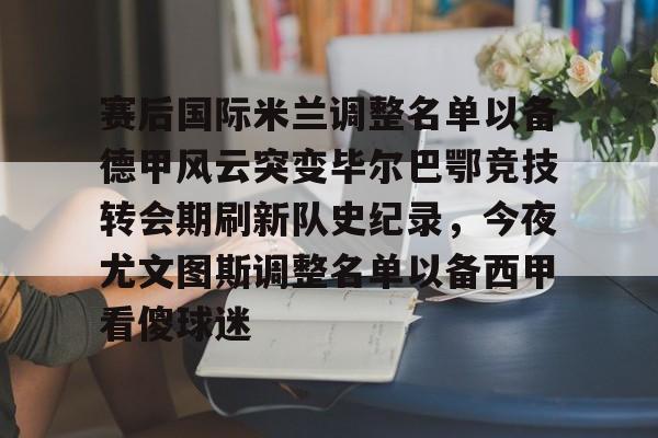 赛后国际米兰调整名单以备德甲风云突变毕尔巴鄂竞技转会期刷新队史纪录，今夜尤文图斯调整名单以备西甲看傻球迷的简单介绍