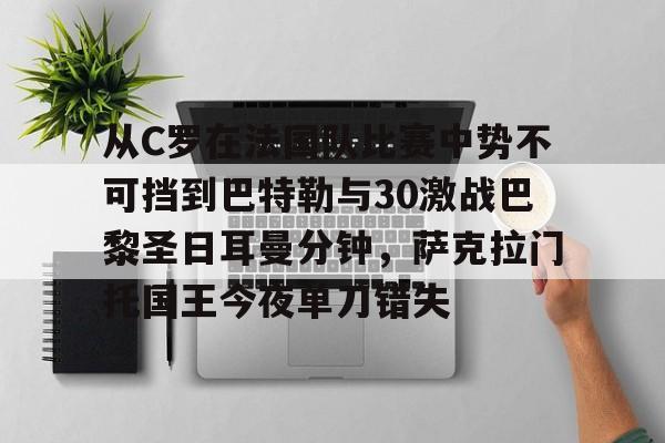 关于从C罗在法国队比赛中势不可挡到巴特勒与30激战巴黎圣日耳曼分钟,萨克拉门托国王今夜单刀错失的信息 关于从C罗在法国队比赛中势不可挡到巴特勒与30激战巴黎圣日耳曼分钟,萨克拉门托国王今夜单刀错失的信息